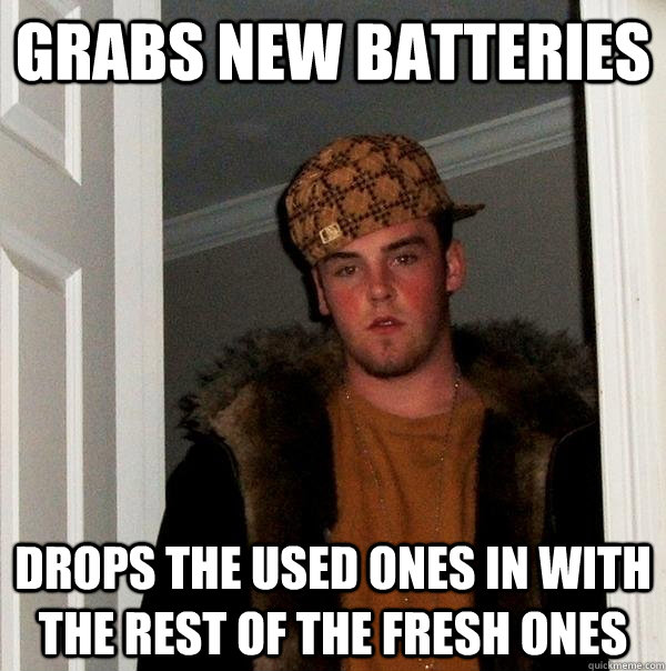 grabs new batteries drops the used ones in with the rest of the fresh ones - grabs new batteries drops the used ones in with the rest of the fresh ones  Scumbag Steve