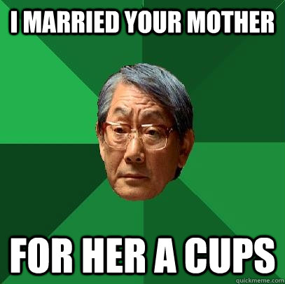 I married your mother for her A cups - I married your mother for her A cups  High Expectations Asian Father