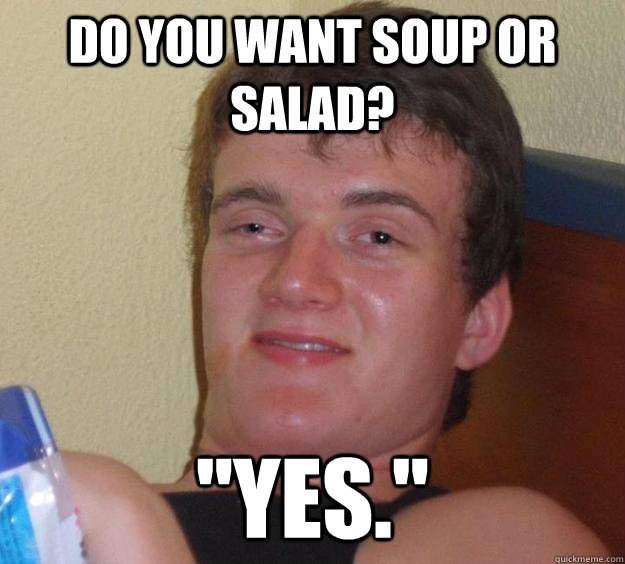 Do you want soup or salad? 