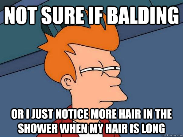 Not sure if balding Or I just notice more hair in the shower when my hair is long  Futurama Fry