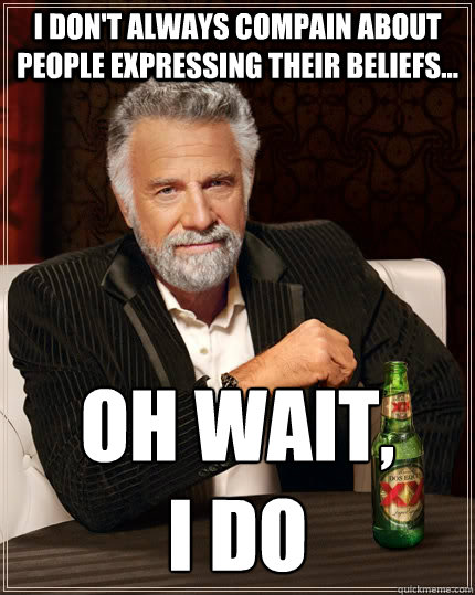 I don't always compain about people expressing their beliefs... Oh wait,
I do  The Most Interesting Man In The World