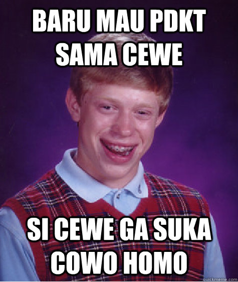 baru mau pdkt sama cewe si cewe ga suka cowo homo - baru mau pdkt sama cewe si cewe ga suka cowo homo  Bad Luck Brian