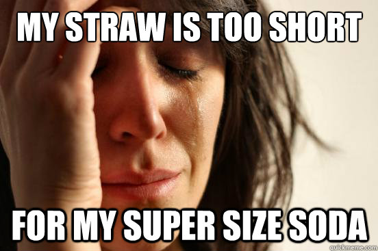 My straw is too short For my super size soda  First World Problems