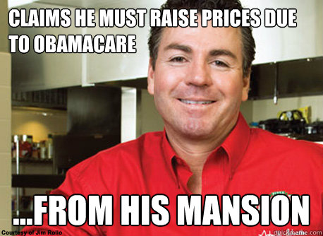 Claims he must raise prices due to obamacare ...From his mansion   Scumbag John Schnatter