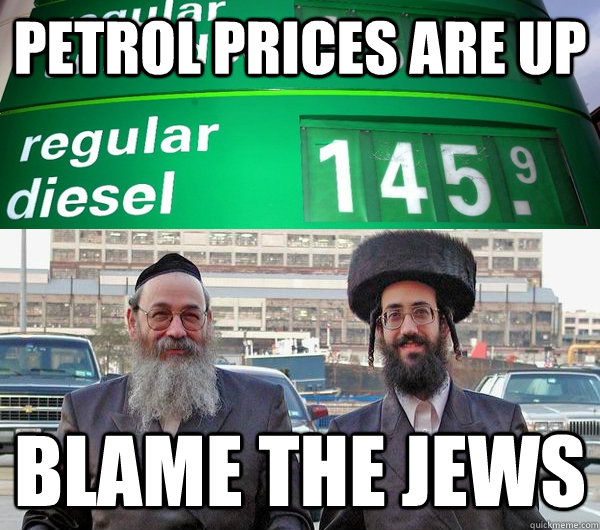 petrol prices are up blame the jews  