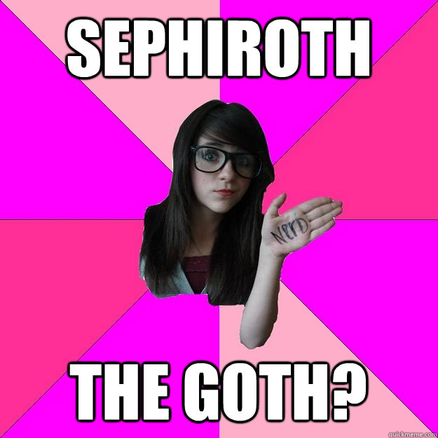 SEPHIROTH THE GOTH?  Idiot Nerd Girl