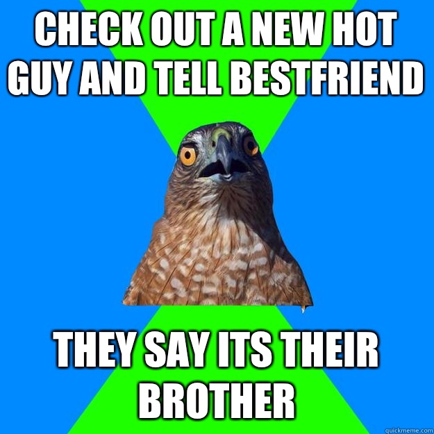 Check out a new hot guy and tell bestfriend They say its their brother  Hawkward