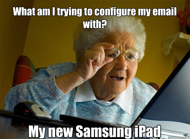 What am I trying to configure my email with? My new Samsung iPad    Grandma finds the Internet