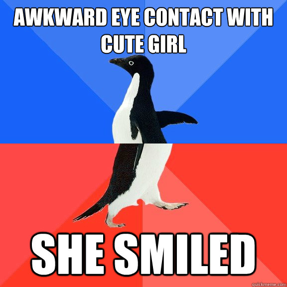 Awkward eye contact with cute girl She smiled - Awkward eye contact with cute girl She smiled  Socially Awkward Awesome Penguin