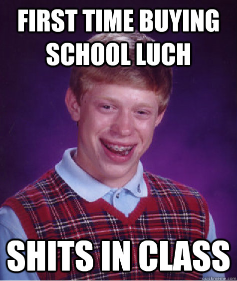 FIRST TIME BUYING SCHOOL LUCH SHITS IN CLASS  Bad Luck Brian