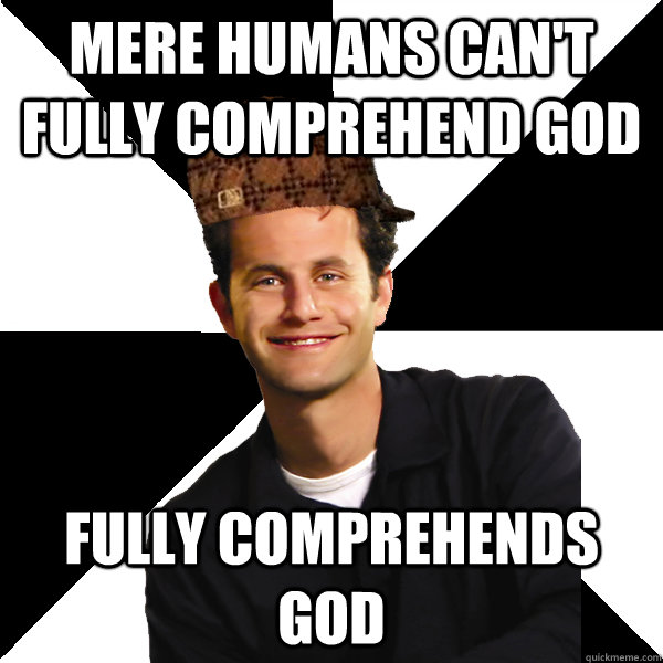 Mere humans can't fully comprehend god fully comprehends god  Scumbag Christian