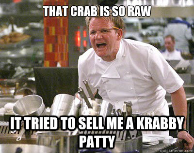 That crab is so raw It tried to sell me a krabby patty  Chef Ramsay