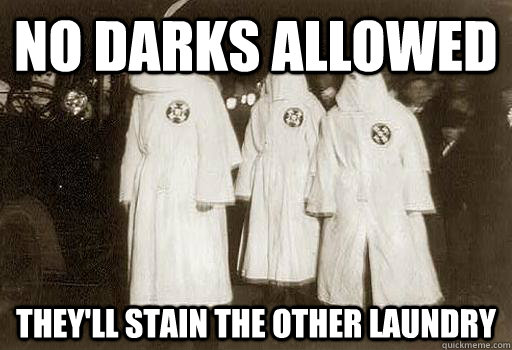 no darks allowed they'll stain the other laundry  Misunderstood Klansmen