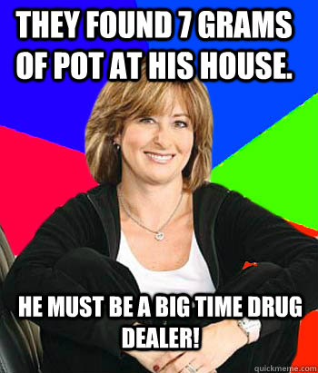 They found 7 grams of pot at his house. He must be a big time drug dealer!  Sheltering Suburban Mom