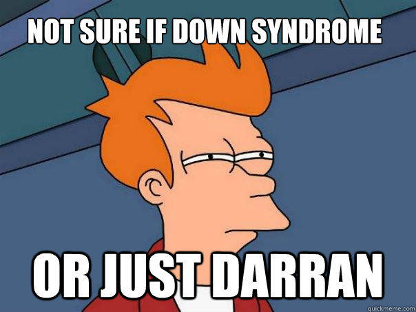 Not sure if down syndrome Or just Darran  Futurama Fry