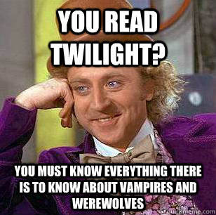 You read Twilight? You must know everything there is to know about vampires and werewolves - You read Twilight? You must know everything there is to know about vampires and werewolves  Condescending Wonka