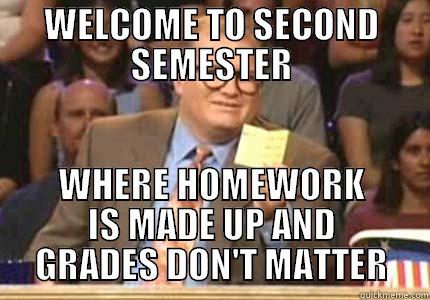 WELCOME TO SECOND SEMESTER WHERE HOMEWORK IS MADE UP AND GRADES DON'T MATTER Whose Line