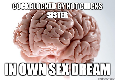 Cockblocked by hot chicks sister In own sex dream  Scumbag Brain