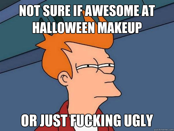 Not sure if awesome at Halloween makeup Or just fucking ugly  Futurama Fry