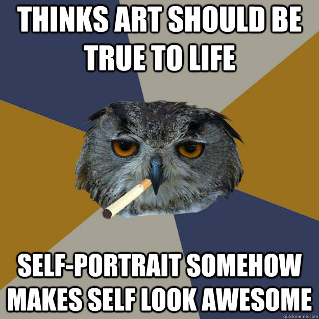 thinks art should be true to life self-portrait somehow makes self look awesome - thinks art should be true to life self-portrait somehow makes self look awesome  Art Student Owl