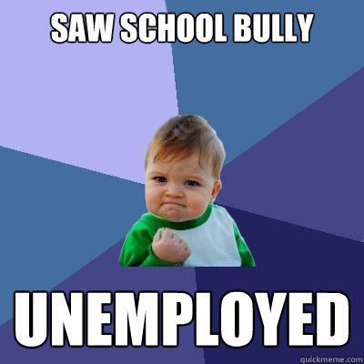 saw school bully unemployed  Success Kid