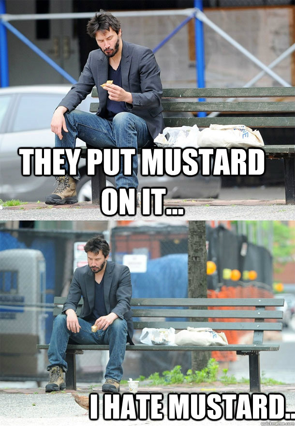 They put mustard on it... I hate mustard... - They put mustard on it... I hate mustard...  Sad Keanu