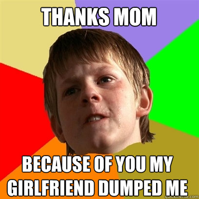 thanks mom because of you my girlfriend dumped me  Angry School Boy