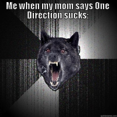 ME WHEN MY MOM SAYS ONE DIRECTION SUCKS:  Insanity Wolf