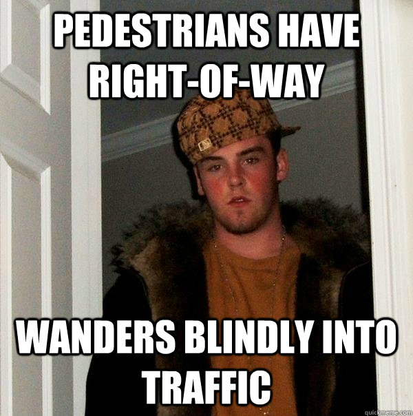 pedestrians have right-of-way wanders blindly into traffic  Scumbag Steve