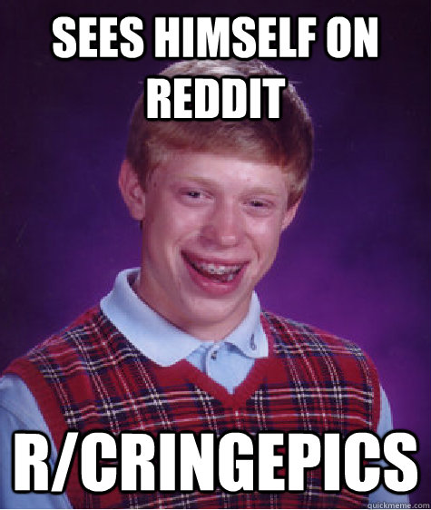 Sees himself on Reddit r/cringepics  Bad Luck Brian