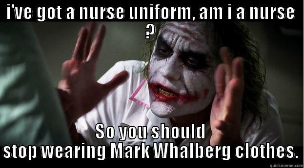 I'VE GOT A NURSE UNIFORM, AM I A NURSE ? SO YOU SHOULD STOP WEARING MARK WHALBERG CLOTHES. Joker Mind Loss