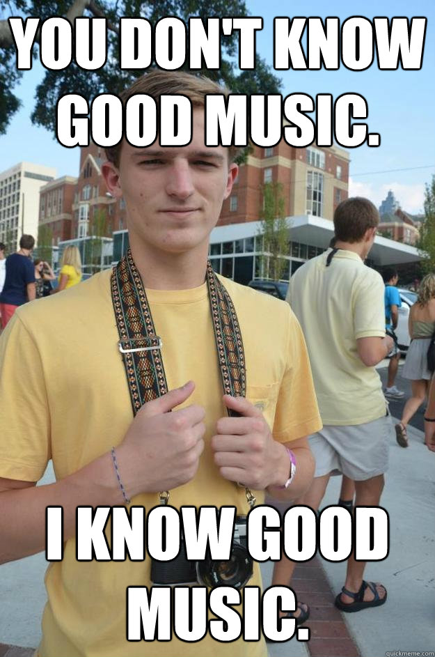 you don't know good music. I know good music. - you don't know good music. I know good music.  grey thinks hes cool