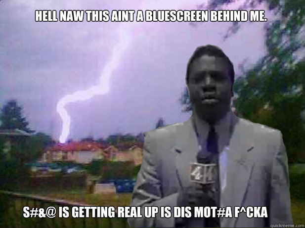 Hell naw this aint a bluescreen behind me.  S#&@ is getting real up is dis mot#A F^CKA - Hell naw this aint a bluescreen behind me.  S#&@ is getting real up is dis mot#A F^CKA  Aintshook Anchorman