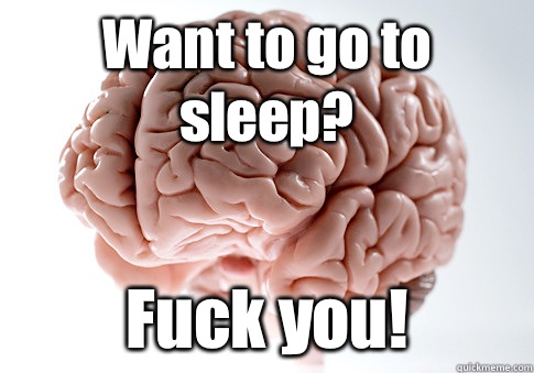 Want to go to sleep? Fuck you!  Scumbag Brain