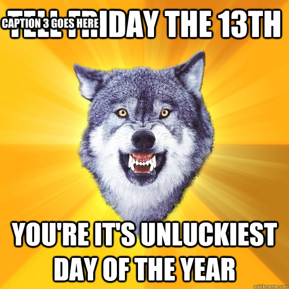 Tell Friday The 13th You're It's Unluckiest Day Of the year Caption 3 goes here  Courage Wolf