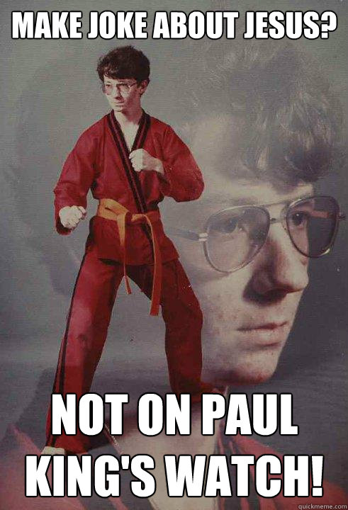 make joke about jesus? NOT ON PAUL KING'S WATCH!  Karate Kyle