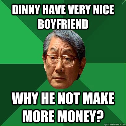 dinny have very nice boyfriend why he not make more money?  High Expectations Asian Father