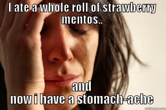 I ATE A WHOLE ROLL OF STRAWBERRY MENTOS.. AND NOW I HAVE A STOMACH-ACHE First World Problems