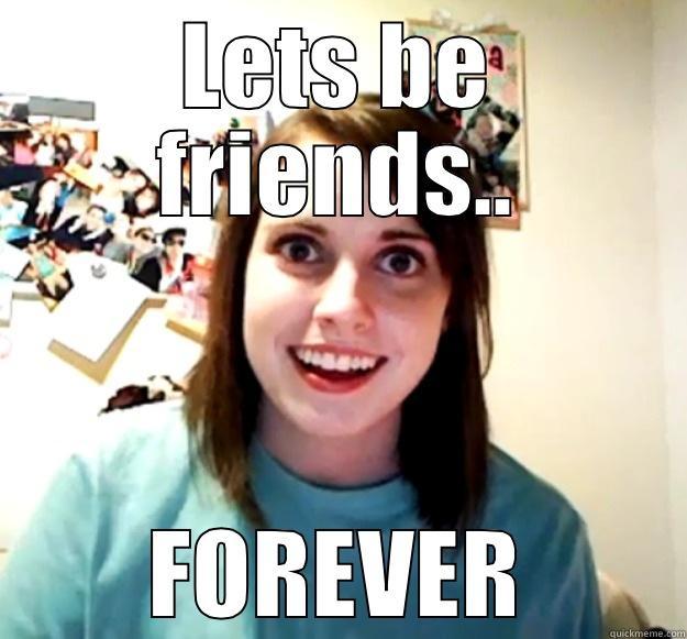 friends forever  2er - LETS BE FRIENDS.. FOREVER Overly Attached Girlfriend