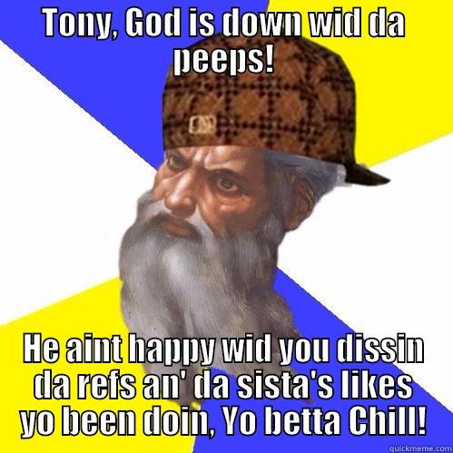 TONY, GOD IS DOWN WID DA PEEPS! HE AINT HAPPY WID YOU DISSIN DA REFS AN' DA SISTA'S LIKES YO BEEN DOIN, YO BETTA CHILL! Scumbag Advice God