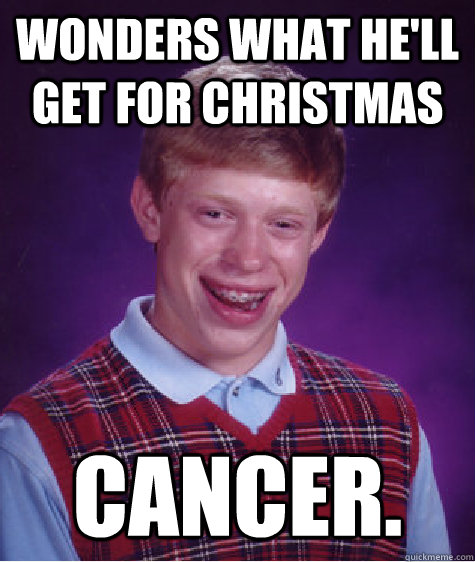 Wonders what he'll get for christmas Cancer.  Bad Luck Brian