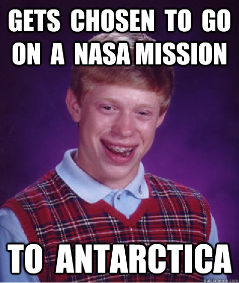 Gets  chosen  to  go  on  a  nasa Mission to  antarctica  Bad Luck Brian