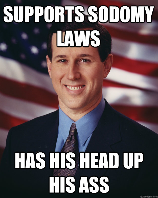 Supports sodomy laws has his head up his ass  Rick Santorum