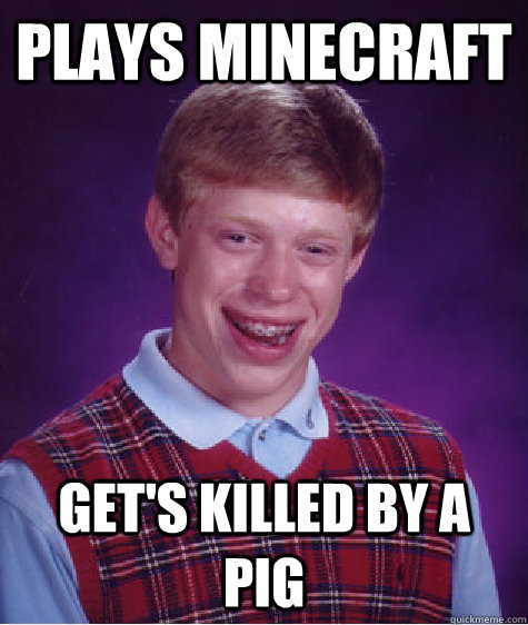 plays minecraft get's killed by a pig  Bad Luck Brian