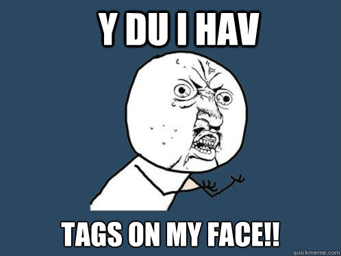 y du i hav tags on my face!!  Y U No