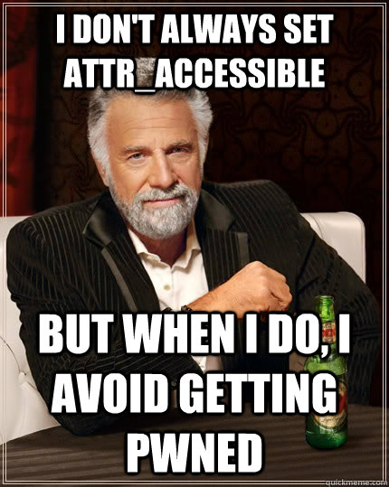 I don't always set attr_accessible but when I do, I avoid getting pwned  The Most Interesting Man In The World