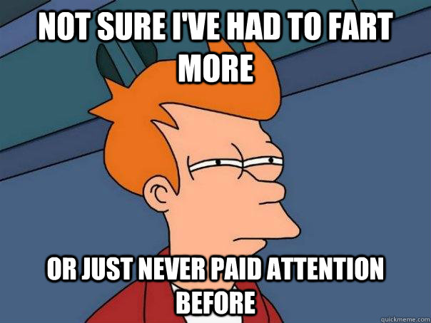 Not sure I've had to fart more Or just never paid attention before - Not sure I've had to fart more Or just never paid attention before  Futurama Fry