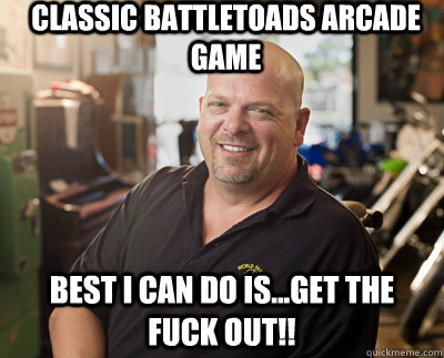 classic battletoads arcade game Best I can do is...get the fuck out!!  Pawn Stars