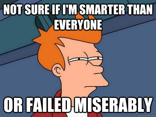 Not sure if I'm smarter than everyone Or failed miserably - Not sure if I'm smarter than everyone Or failed miserably  Futurama Fry