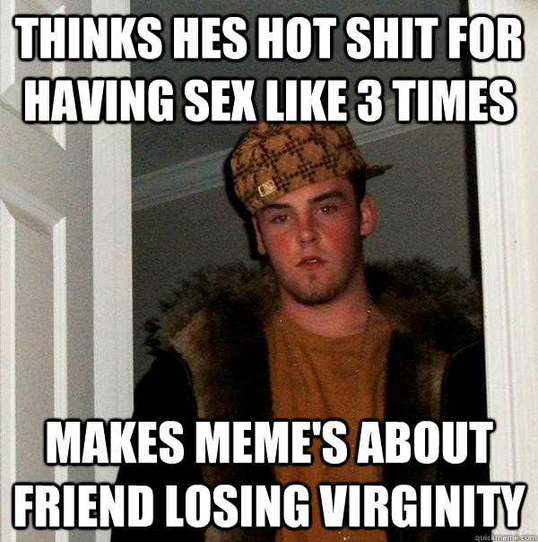 Thinks hes hot shit for having sex like 3 times Makes meme's about friend losing virginity  Scumbag Steve